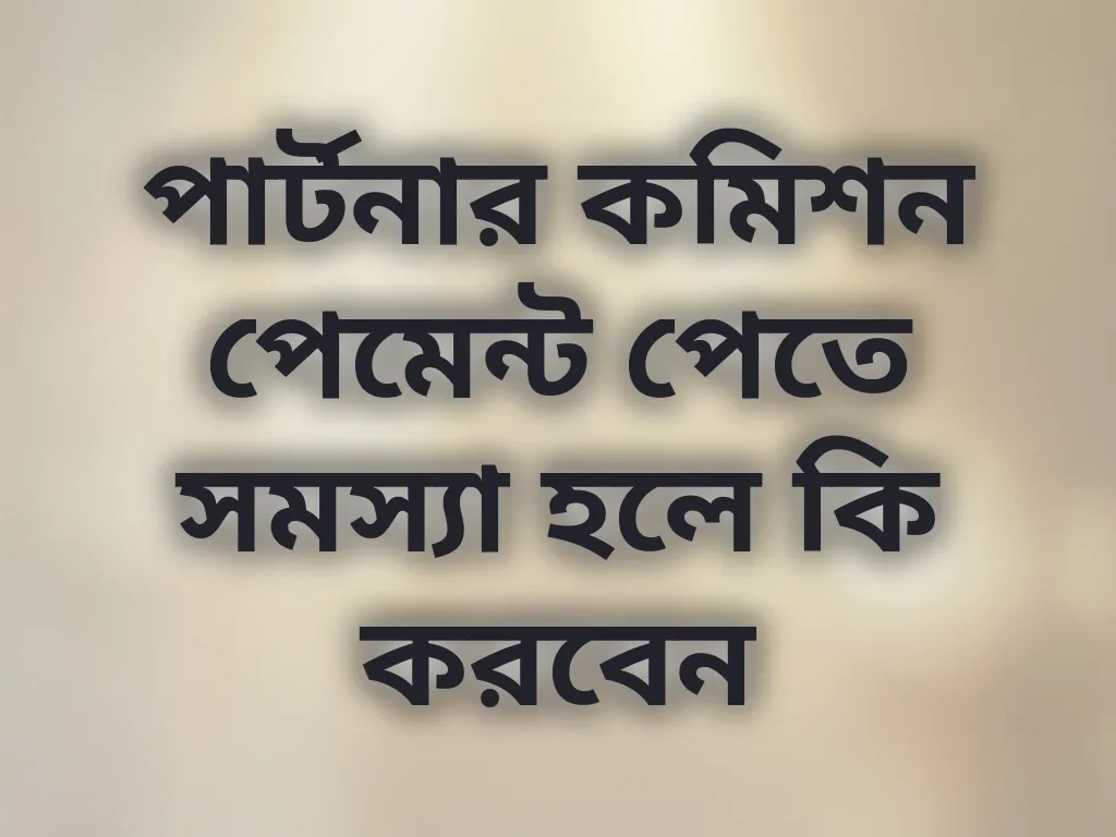 পার্টনার কমিশন পেমেন্ট পেতে সমস্যা হলে কি করবেন