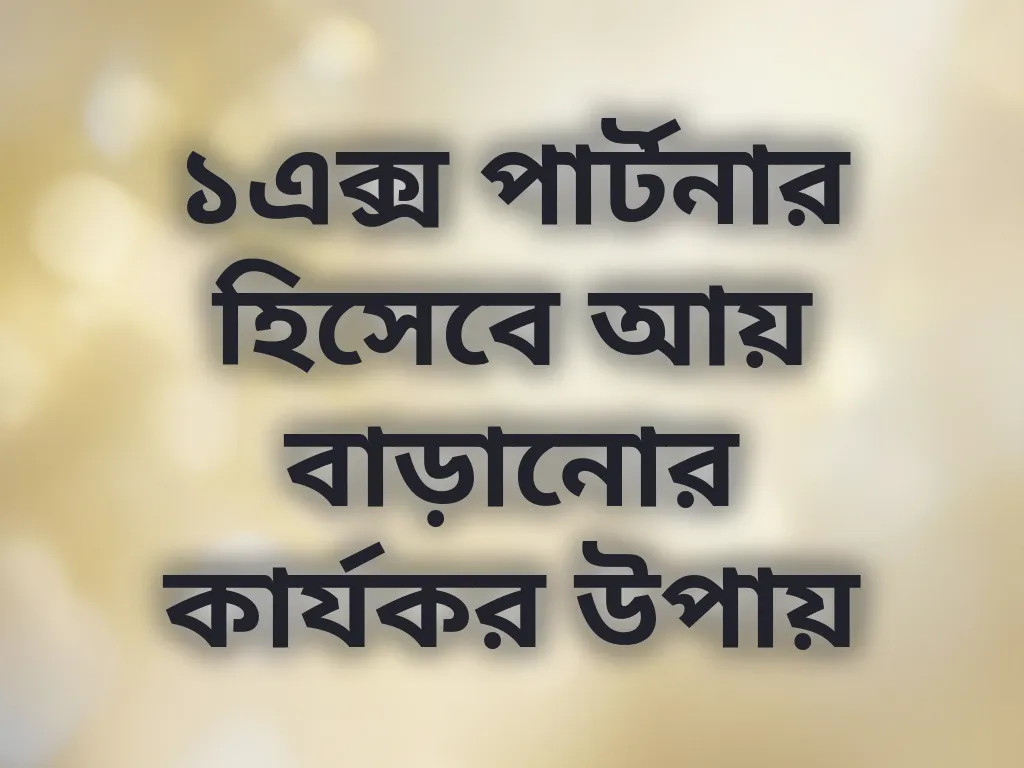 ১এক্স পার্টনার হিসেবে আয় বাড়ানোর কার্যকর উপায়