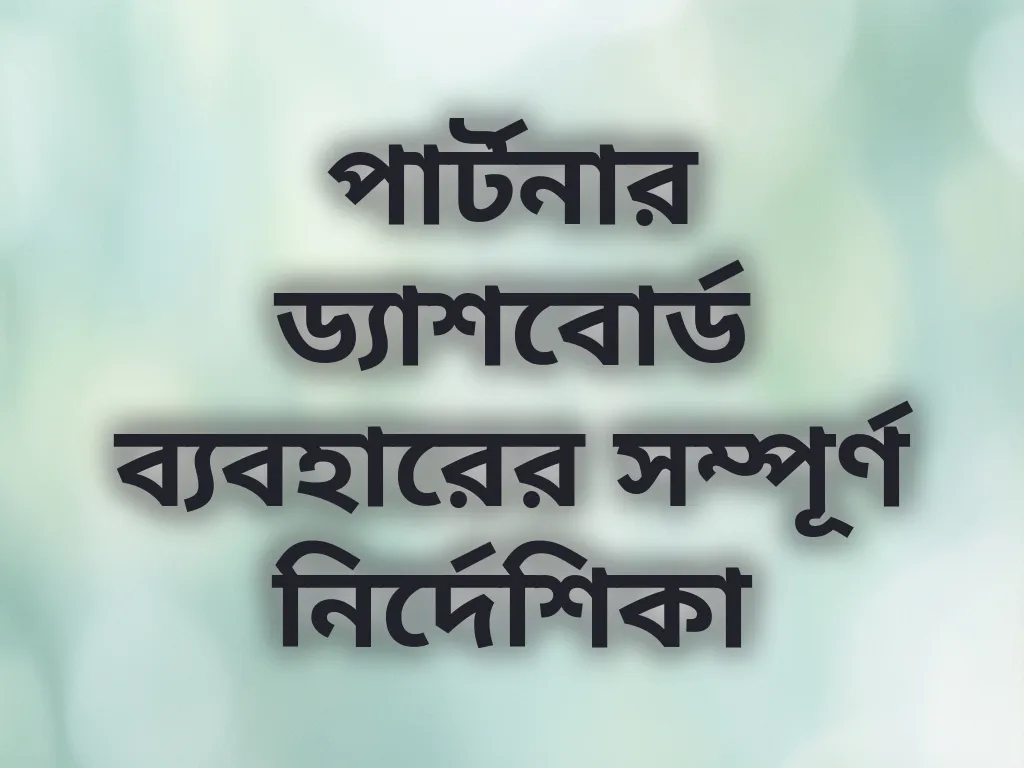 পার্টনার ড্যাশবোর্ড ব্যবহারের সম্পূর্ণ নির্দেশিকা